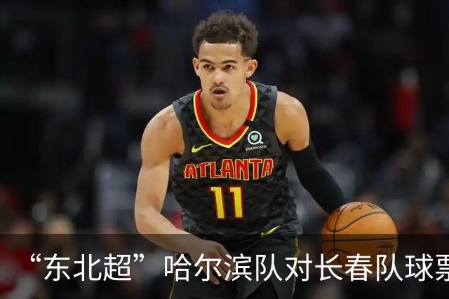 “东北超”哈尔滨队对长春队球票将于7月20日开售