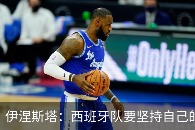 伊涅斯塔：西班牙队要坚持自己的风格 不能过分关注某个人