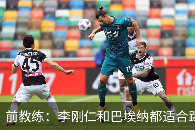 前教练：李刚仁和巴埃纳都适合踢前腰，后者会在马竞表现更好