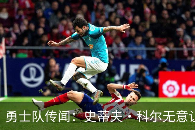 勇士队传闻：史蒂夫·科尔无意让勇士队交易得到小迈克尔·波特