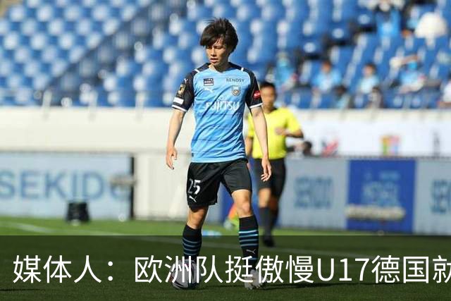 媒体人：欧洲队挺傲慢U17德国就很明显 赛前绝对没有怎么研究我们