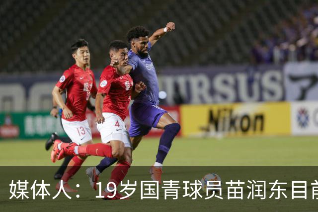 媒体人：19岁国青球员苗润东目前正在狼队U21试训