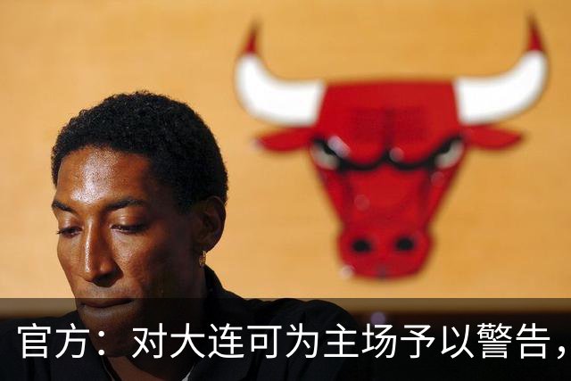 官方：对大连可为主场予以警告，对领队林双朋禁赛2场、罚款1万