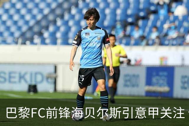 巴黎FC前锋海贝尔斯引意甲关注 俱乐部900万欧投资未获回报