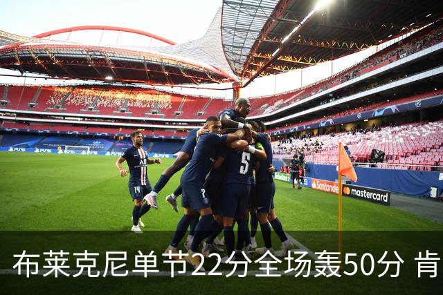 布莱克尼单节22分全场轰50分 肯帝亚大胜同曦