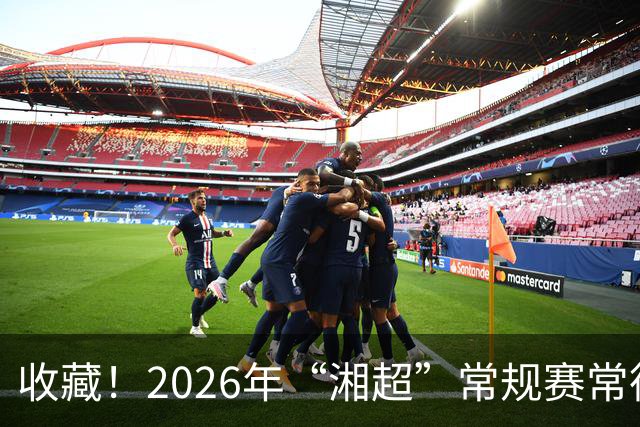 收藏！2026年“湘超”常规赛常德队完整赛程来了~