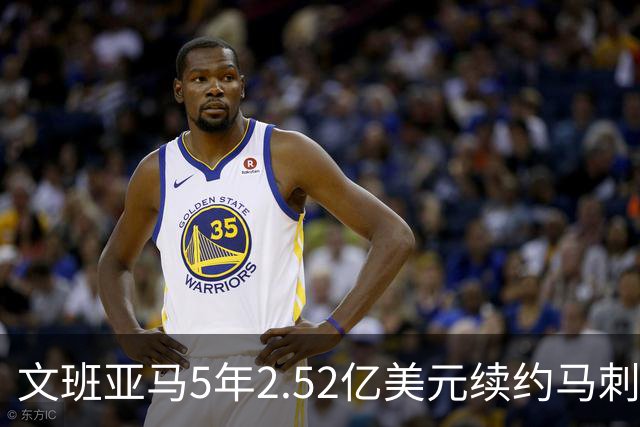文班亚马5年2.52亿美元续约马刺评级：A+