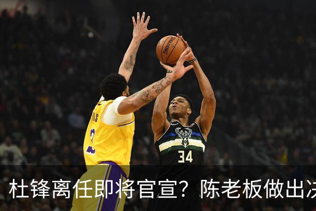 杜锋离任即将官宣？陈老板做出决定，新主帅人选确定，李春江可惜了
