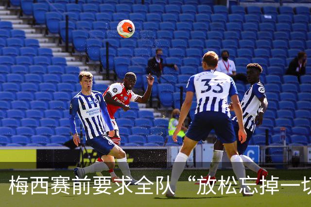 梅西赛前要求全队“放松忘掉一切”视频疯传 阿根廷决赛输球又输人