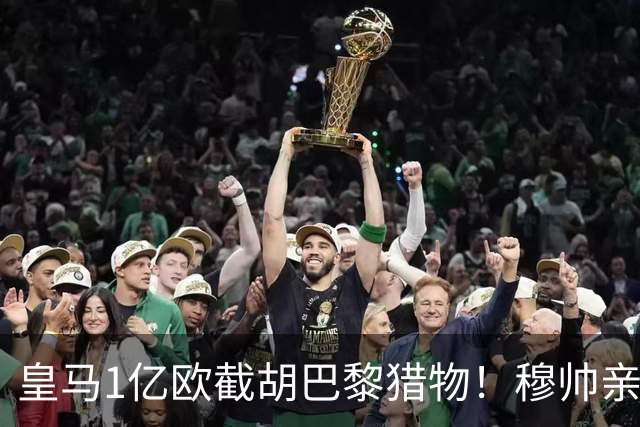 皇马1亿欧截胡巴黎猎物！穆帅亲自点名，莱比锡咬死1.3亿欧元