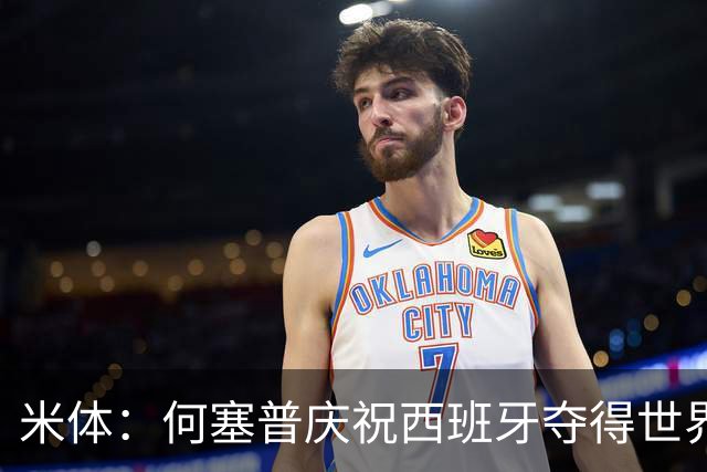 米体：何塞普庆祝西班牙夺得世界杯，在酒店阳台挂佩德里的球衣
