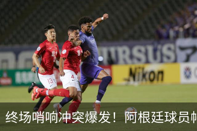 终场哨响冲突爆发！阿根廷球员帕雷德斯锁喉加西亚、抱摔加维，吃到红牌