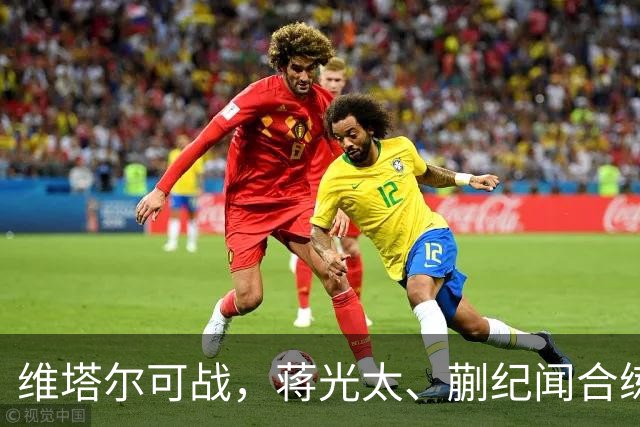 维塔尔可战，蒋光太、蒯纪闻合练，德比回主场，海港“有想法”