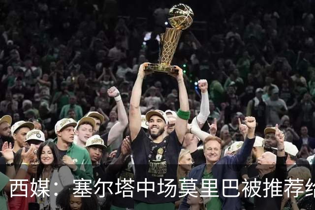 西媒：塞尔塔中场莫里巴被推荐给维拉、森林等五家英超俱乐部