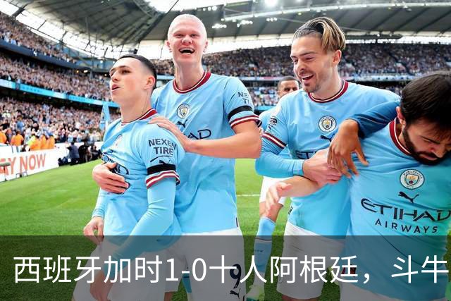 西班牙加时1-0十人阿根廷，斗牛士终结卫冕冠军，时隔16年再夺大力神杯！