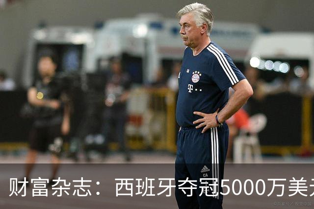 财富杂志：西班牙夺冠5000万美元奖金，还要向美国交“运动员税”