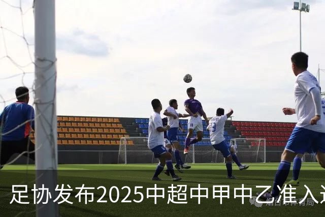 足协发布2025中超中甲中乙准入通知 11.25前提交材料