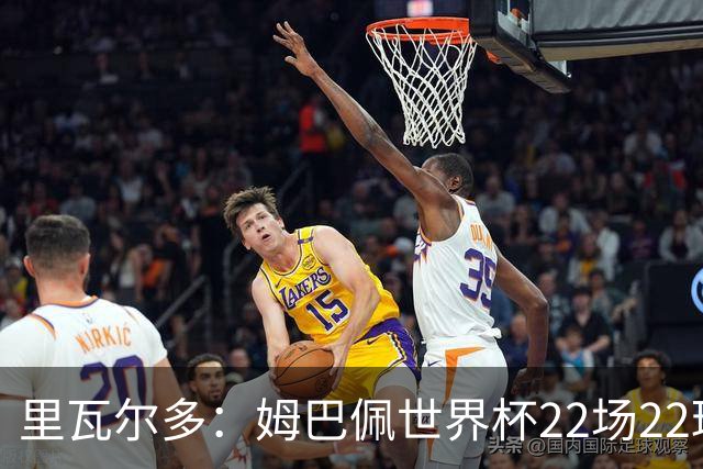 里瓦尔多：姆巴佩世界杯22场22球 他已超越梅西