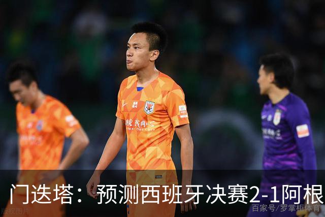 门迭塔：预测西班牙决赛2-1阿根廷，梅西将罚丢点球