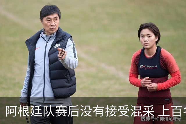 阿根廷队赛后没有接受混采 上百名记者苦等数小时