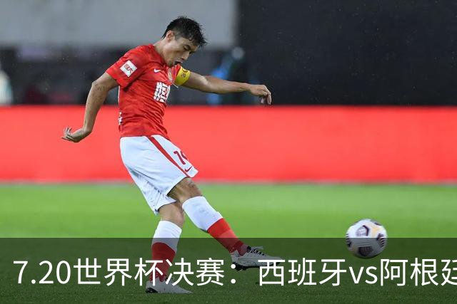 7.20世界杯决赛：西班牙vs阿根廷